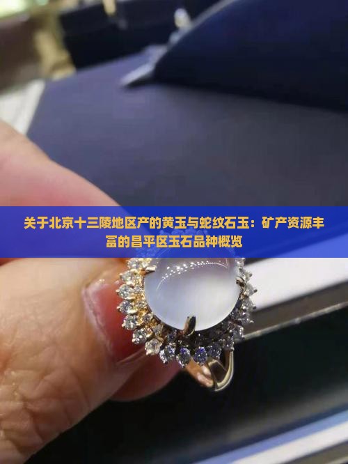 关于北京十三陵地区产的黄玉与蛇纹石玉：矿产资源丰富的昌平区玉石品种概览
