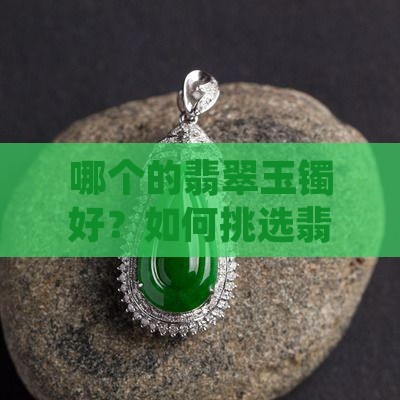 哪个的翡翠玉镯好？如何挑选翡翠玉镯？
