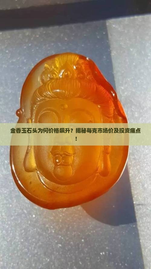 金香玉石头为何价格飙升？揭秘每克市场价及投资痛点！