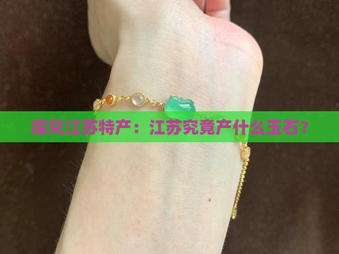 探究江苏特产：江苏究竟产什么玉石？