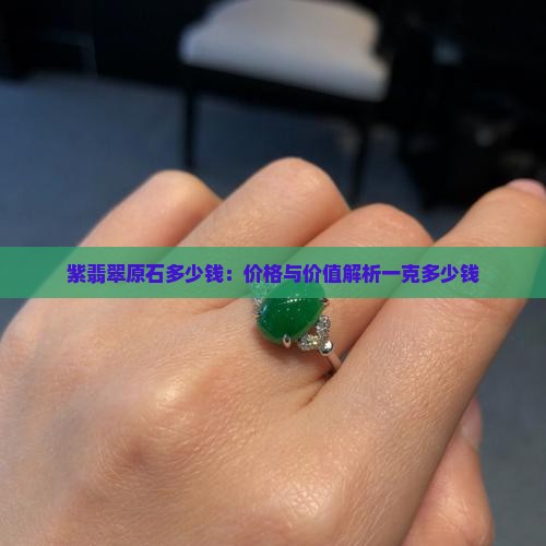 紫翡翠原石多少钱：价格与价值解析一克多少钱
