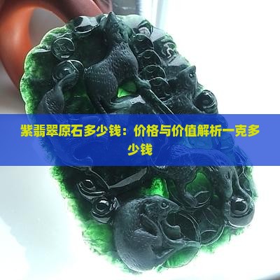 紫翡翠原石多少钱：价格与价值解析一克多少钱