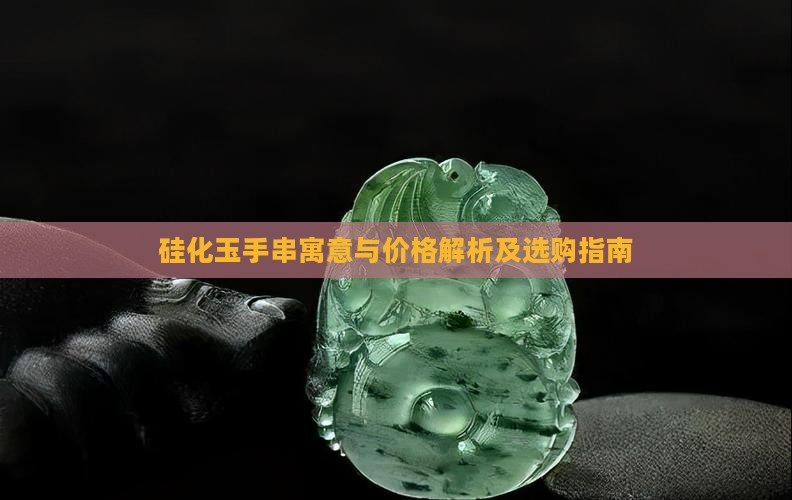 硅化玉手串寓意与价格解析及选购指南