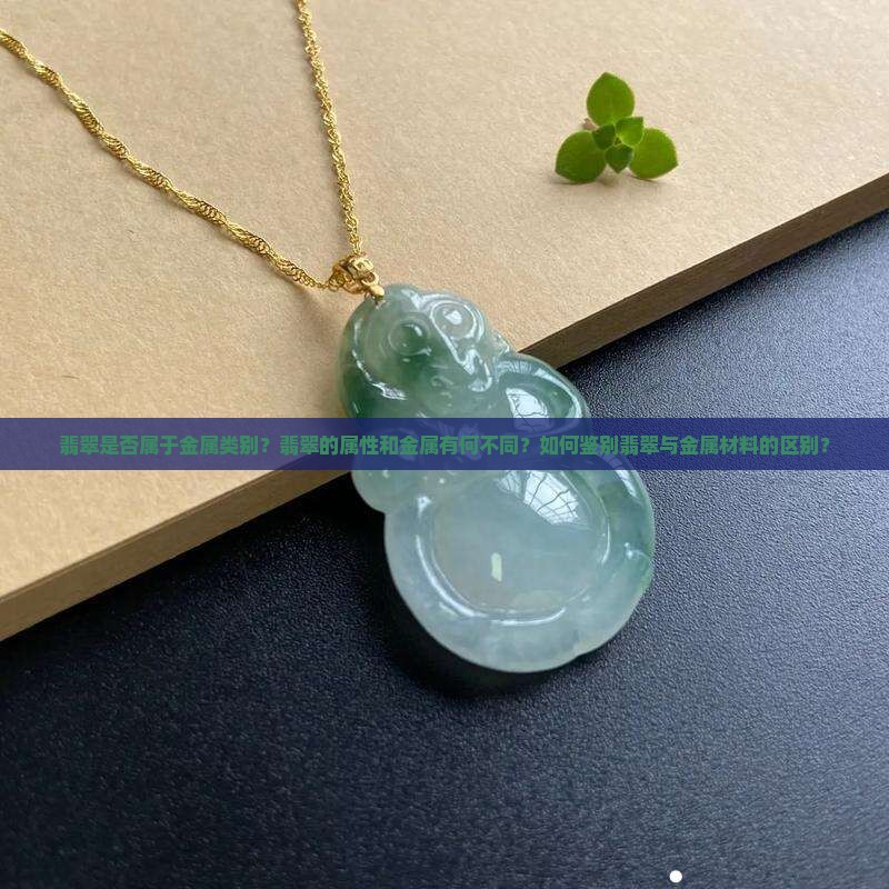 翡翠是否属于金属类别？翡翠的属性和金属有何不同？如何鉴别翡翠与金属材料的区别？