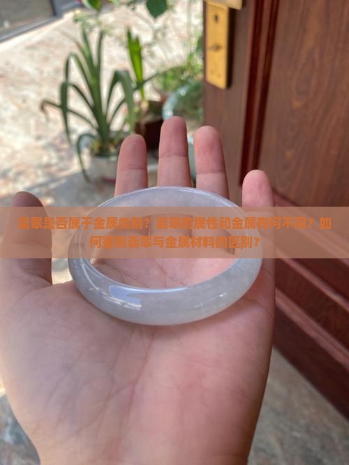 翡翠是否属于金属类别？翡翠的属性和金属有何不同？如何鉴别翡翠与金属材料的区别？