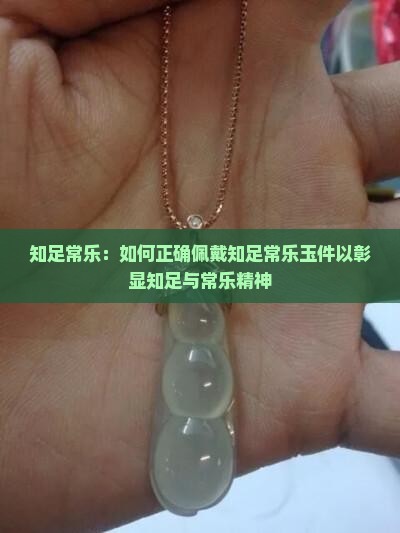 知足常乐：如何正确佩戴知足常乐玉件以彰显知足与常乐精神