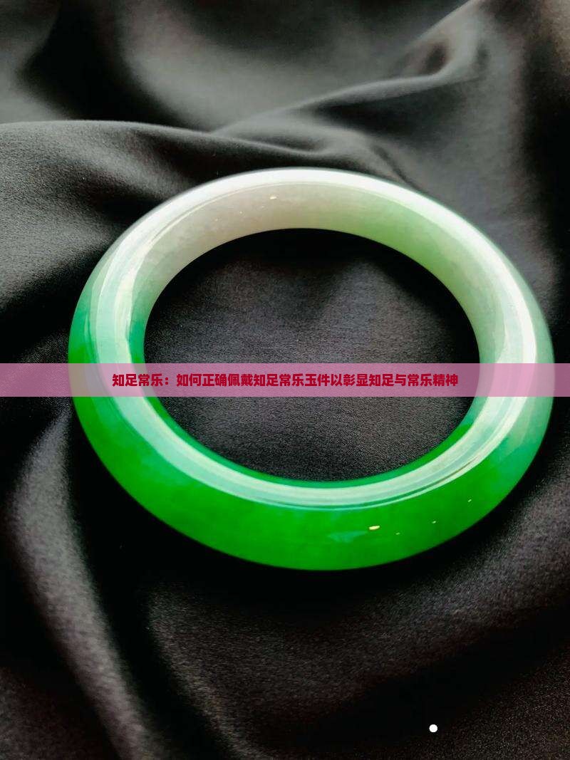 知足常乐：如何正确佩戴知足常乐玉件以彰显知足与常乐精神