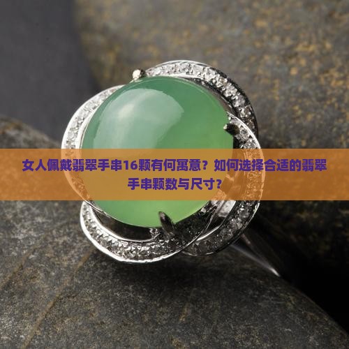 女人佩戴翡翠手串16颗有何寓意？如何选择合适的翡翠手串颗数与尺寸？