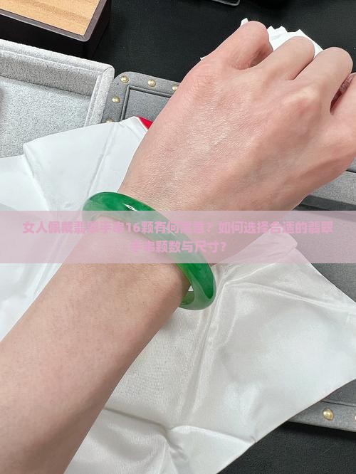 女人佩戴翡翠手串16颗有何寓意？如何选择合适的翡翠手串颗数与尺寸？