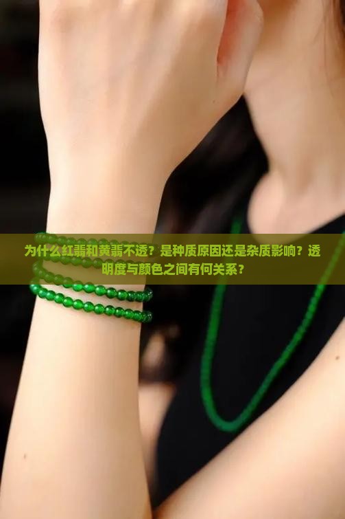 为什么红翡和黄翡不透？是种质原因还是杂质影响？透明度与颜色之间有何关系？