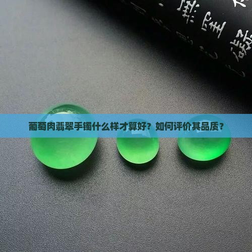 葡萄肉翡翠手镯什么样才算好？如何评价其品质？