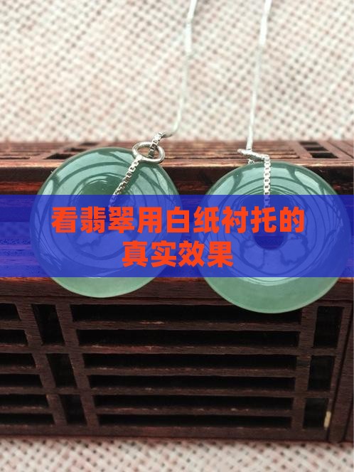 看翡翠用白纸衬托的真实效果