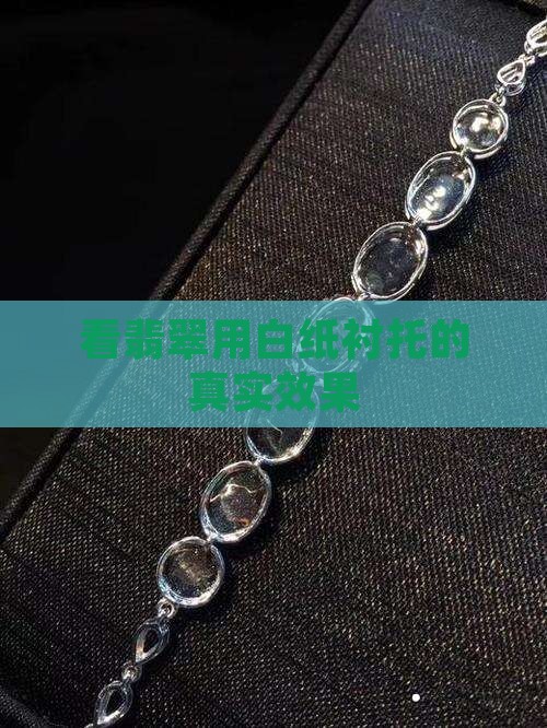 看翡翠用白纸衬托的真实效果
