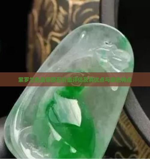 紫罗兰色翡翠原石价值评估及其优点与底色特点