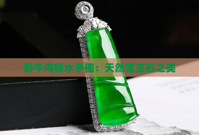 野牛沟晴水手镯：天然宝玉石之美
