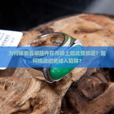 为何镶嵌翡翠挂件在市场上如此受欢迎？如何挑选避免掉入陷阱？