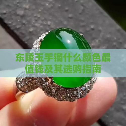 东陵玉手镯什么颜色最值钱及其选购指南