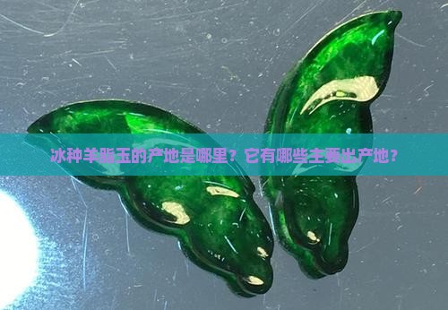 冰种羊脂玉的产地是哪里？它有哪些主要出产地？