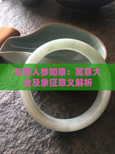 翡翠人参如意：寓意大全及象征意义解析