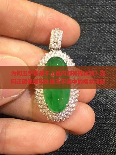 为何玉手镯戴不上且内部有棉状物？如何正确佩戴和处理玉手镯中的棉状问题？