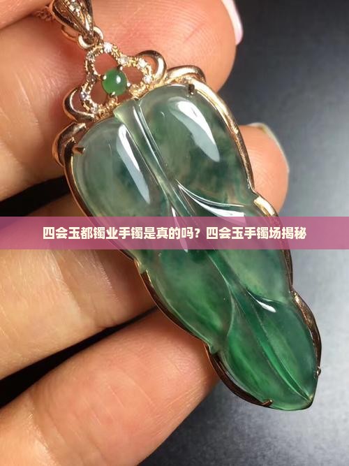 四会玉都镯业手镯是真的吗？四会玉手镯场揭秘