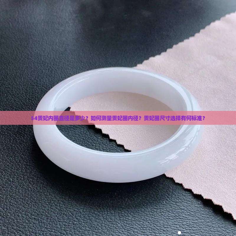 54贵妃内圈直径是多少？如何测量贵妃圈内径？贵妃圈尺寸选择有何标准？