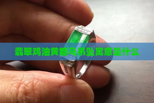 翡翠鸡油黄糖马吊坠寓意是什么