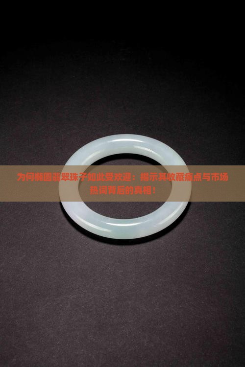 为何椭圆翡翠珠子如此受欢迎：揭示其收藏痛点与市场热词背后的真相！