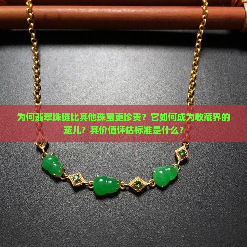 为何翡翠珠链比其他珠宝更珍贵?它如何成为收藏界的宠儿?其价值评估标准是什么? 为何翡翠珠链比其他珠宝更珍贵?它如何成为收藏界的宠儿?其价值评估标准是什么?