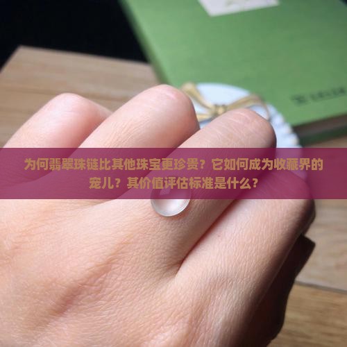 为何翡翠珠链比其他珠宝更珍贵?它如何成为收藏界的宠儿?其价值评估标准是什么? 为何翡翠珠链比其他珠宝更珍贵?它如何成为收藏界的宠儿?其价值评估标准是什么?
