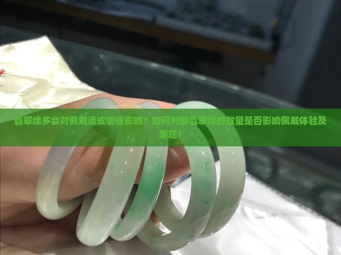 翡翠绵多会对佩戴造成哪些影响?如何判断翡翠绵的数量是否影响佩戴体验及美观? 翡翠绵多会对佩戴造成哪些影响?如何判断翡翠绵的数量是否影响佩戴体验及美观?