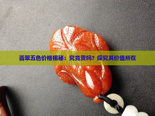 翡翠五色价格揭秘：究竟贵吗？探究其价值所在