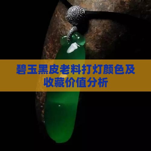 碧玉黑皮老料打灯颜色及收藏价值分析