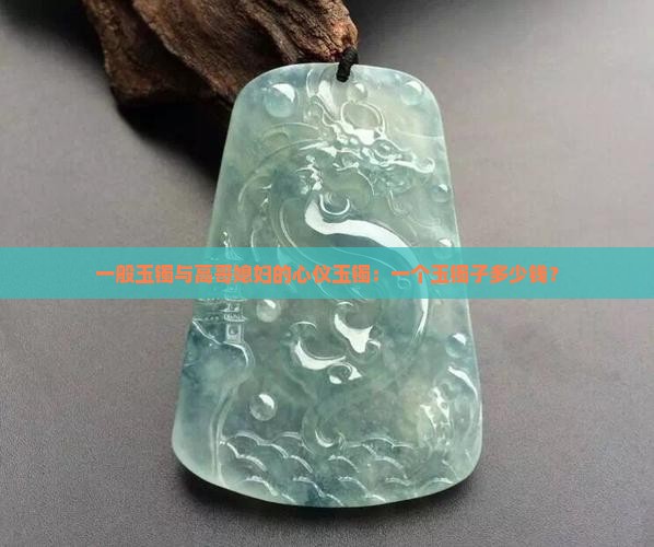 一般玉镯与高哥媳妇的心仪玉镯：一个玉镯子多少钱？