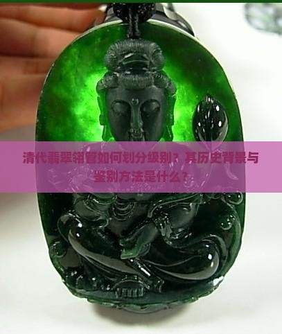 清代翡翠翎管如何划分级别？其历史背景与鉴别方法是什么？