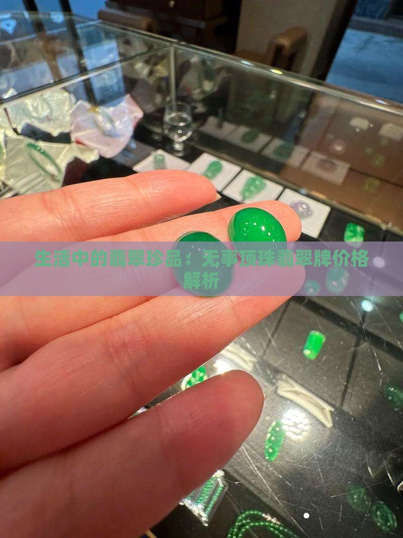 生活中的翡翠珍品：无事顶珠翡翠牌价格解析