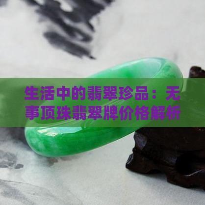 生活中的翡翠珍品：无事顶珠翡翠牌价格解析