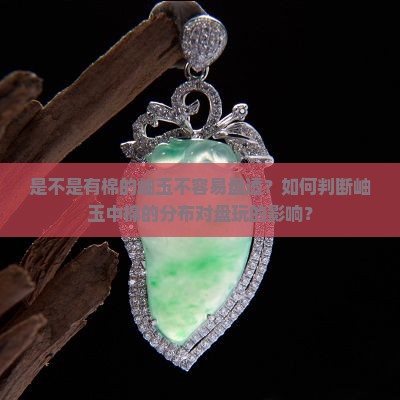 是不是有棉的岫玉不容易盘透？如何判断岫玉中棉的分布对盘玩的影响？