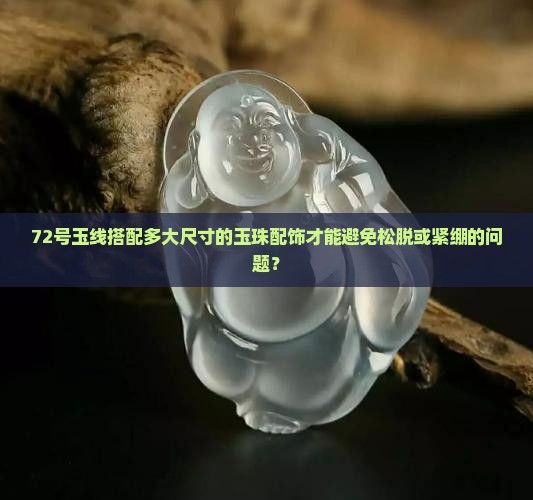 72号玉线搭配多大尺寸的玉珠配饰才能避免松脱或紧绷的问题？