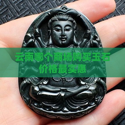 云南哪个商场购买玉石价格最实惠