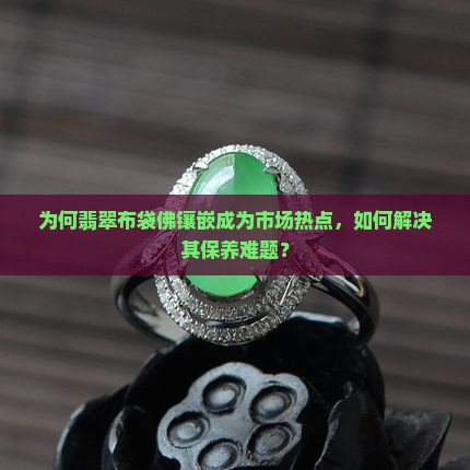 为何翡翠布袋佛镶嵌成为市场热点，如何解决其保养难题？