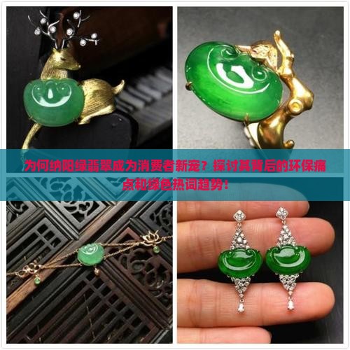 为何纳阳绿翡翠成为消费者新宠？探讨其背后的环保痛点和绿色热词趋势！