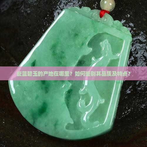 瓷蓝碧玉的产地在哪里？如何鉴别其品质及特点？