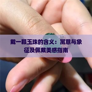 戴一颗玉珠的含义：寓意与象征及佩戴美感指南