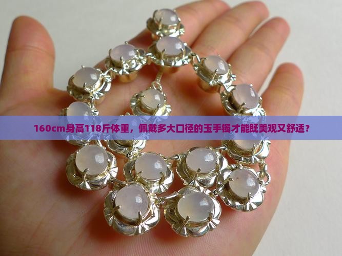 160cm身高118斤体重，佩戴多大口径的玉手镯才能既美观又舒适？