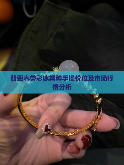 翡翠春带彩冰糯种手镯价位及市场行情分析