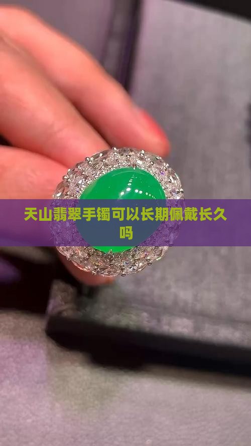 天山翡翠手镯可以长期佩戴长久吗