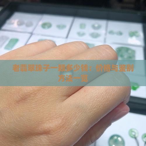 老翡翠珠子一颗多少钱：价格与鉴别方法一览