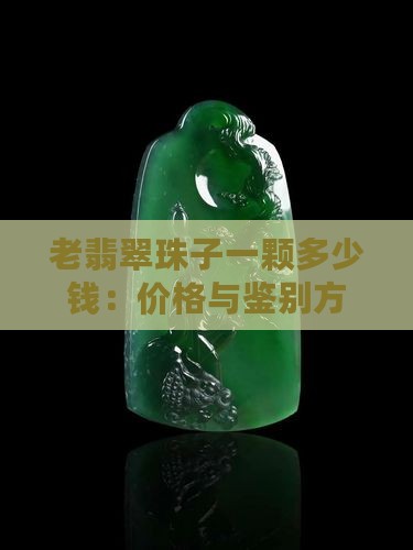 老翡翠珠子一颗多少钱：价格与鉴别方法一览