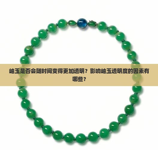 岫玉是否会随时间变得更加透明？影响岫玉透明度的因素有哪些？